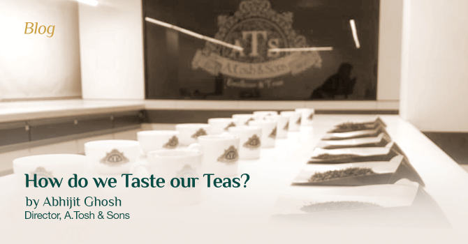 How do we Taste our Teas? by Abhijit Ghosh, Director at A.Tosh & Sons